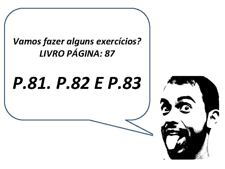 Vamos fazer alguns exercícios? LIVRO PÁGINA: 87 P. 81. P. 82 E P. 83 Vamos fazer alguns exercícios? LIVRO PÁGINA: 87 P. 81. P. 82 E P. 83