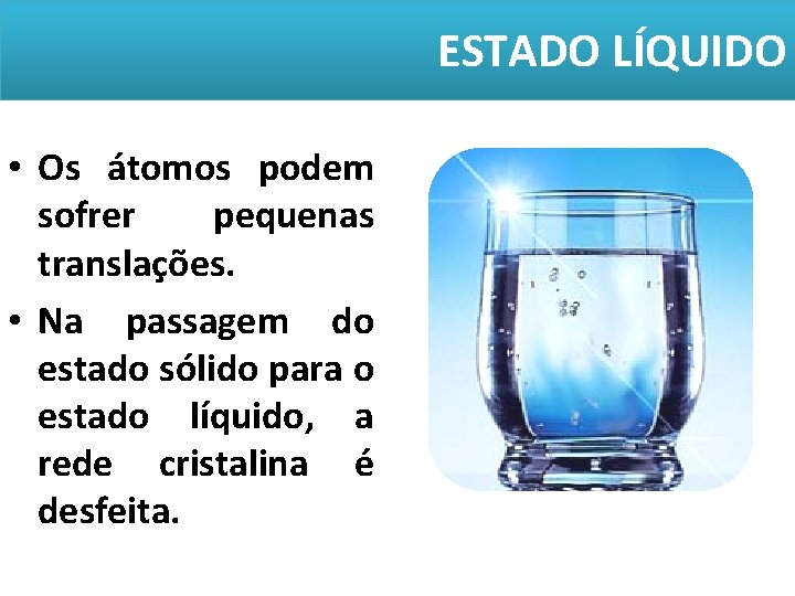 ESTADO LÍQUIDO • Os átomos podem sofrer pequenas translações. • Na passagem do estado ESTADO LÍQUIDO • Os átomos podem sofrer pequenas translações. • Na passagem do estado