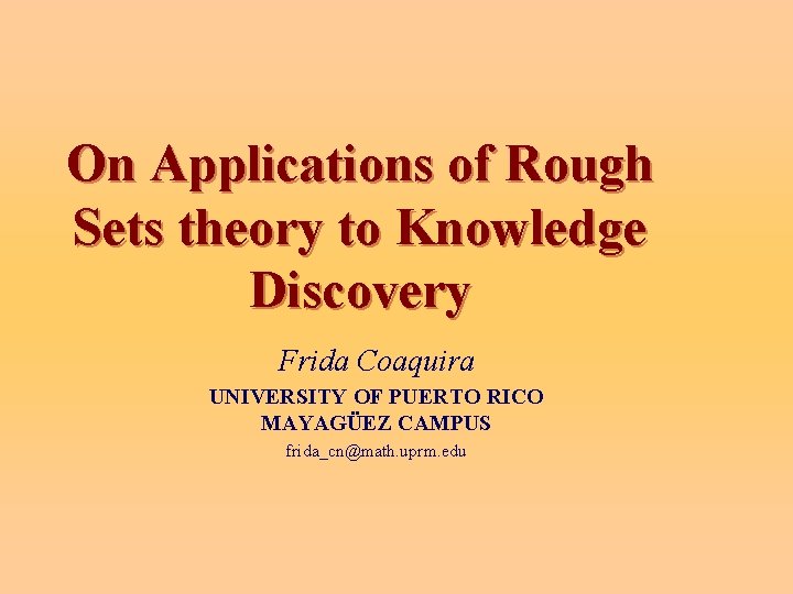 On Applications of Rough Sets theory to Knowledge Discovery Frida Coaquira UNIVERSITY OF PUERTO