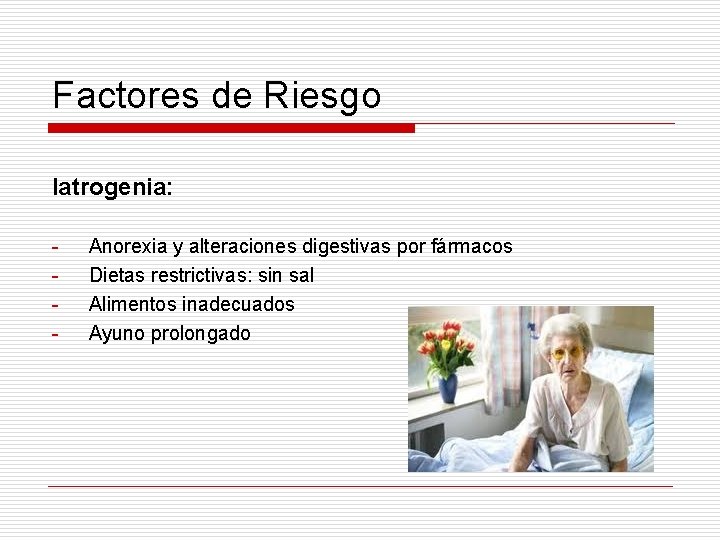Factores de Riesgo Iatrogenia: - Anorexia y alteraciones digestivas por fármacos Dietas restrictivas: sin