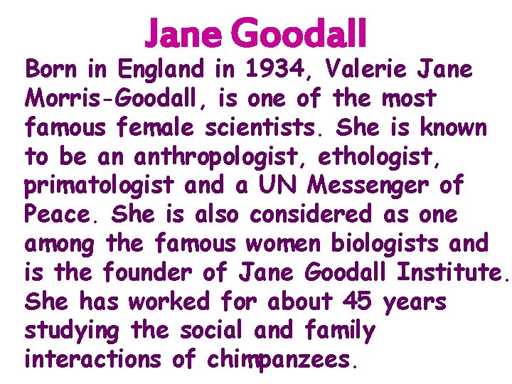 Jane Goodall Born in England in 1934, Valerie Jane Morris-Goodall, is one of the