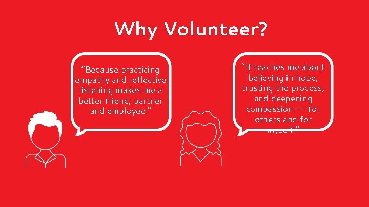 Why Volunteer? “Because practicing empathy and reflective listening makes me a better friend, partner