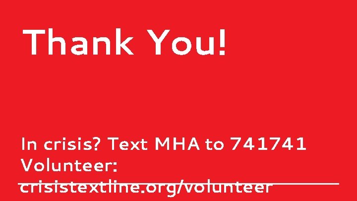 Thank You! In crisis? Text MHA to 741741 Volunteer: crisistextline. org/volunteer 
