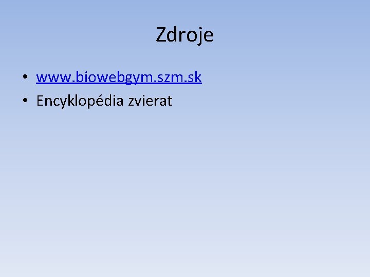 Zdroje • www. biowebgym. szm. sk • Encyklopédia zvierat 