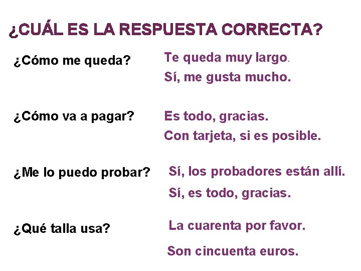 ¿CUÁL ES LA RESPUESTA CORRECTA? ¿Cómo me queda? Te queda muy largo. Sí, me