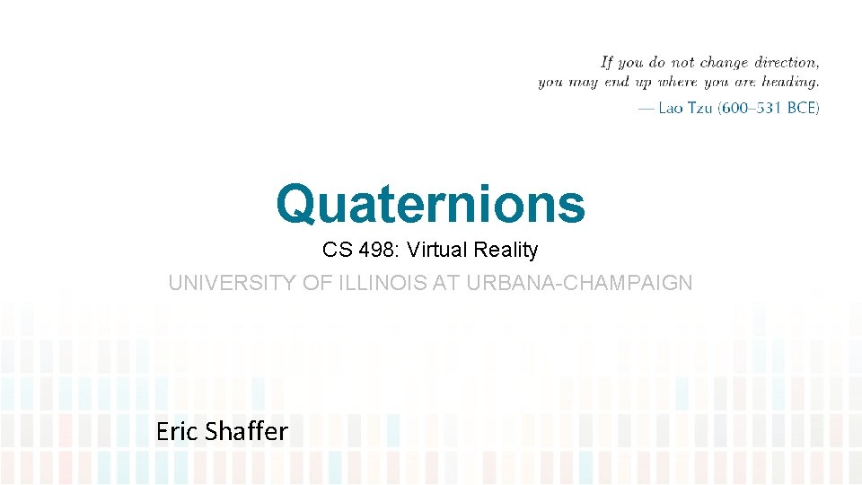 Quaternions CS 498: Virtual Reality UNIVERSITY OF ILLINOIS AT URBANA-CHAMPAIGN Eric Shaffer 