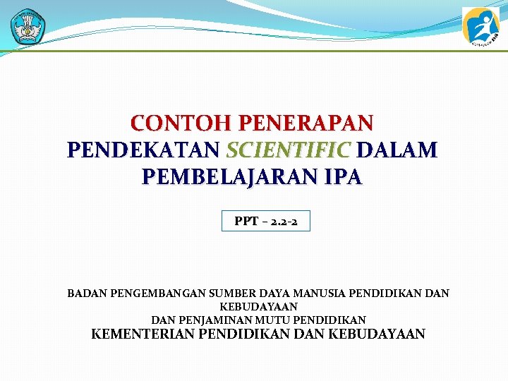 CONTOH PENERAPAN PENDEKATAN SCIENTIFIC DALAM PEMBELAJARAN IPA PPT – 2. 2 -2 BADAN PENGEMBANGAN