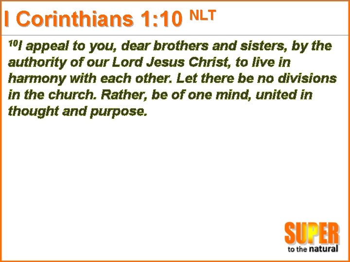 I Corinthians 1: 10 NLT 10 I appeal to you, dear brothers and sisters,