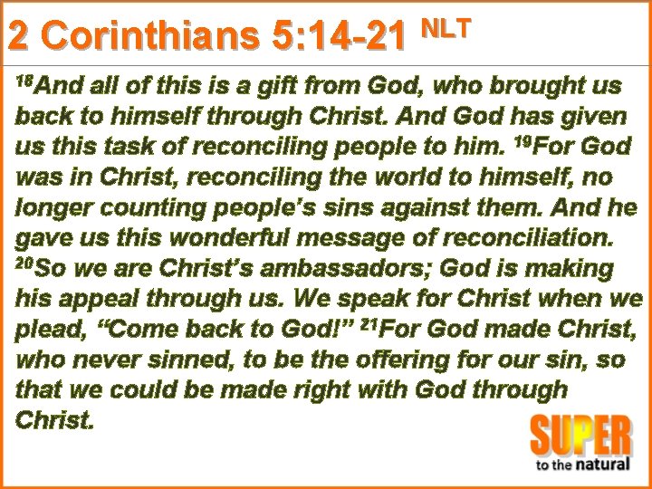 2 Corinthians 5: 14 -21 NLT 18 And all of this is a gift