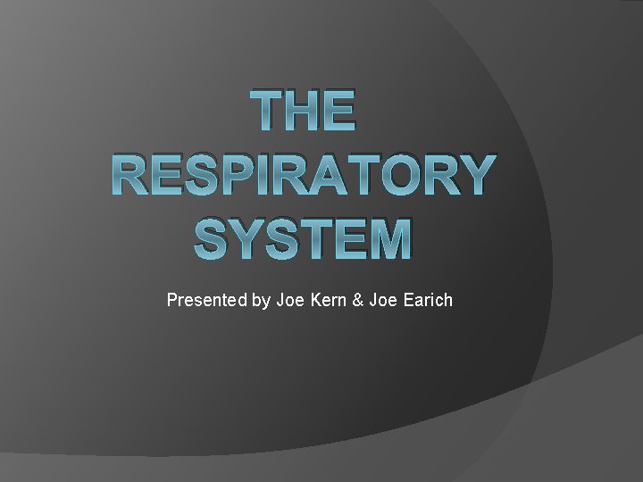 THE RESPIRATORY SYSTEM Presented by Joe Kern & Joe Earich 