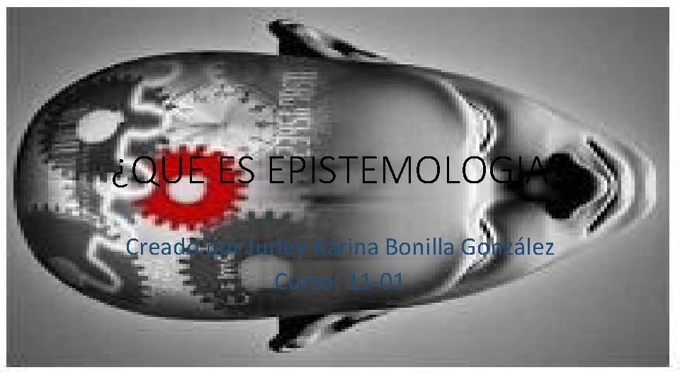 ¿QUE ES EPISTEMOLOGIA? Creado por Jurley Karina Bonilla González Curso: 11 -01 
