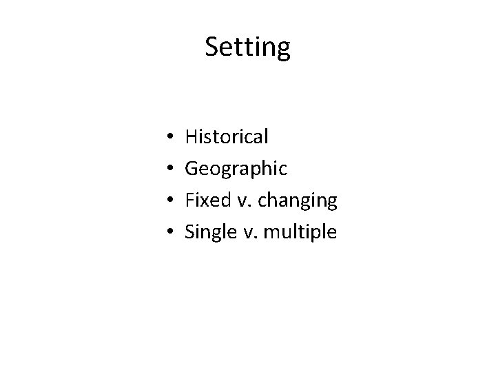 Setting • • Historical Geographic Fixed v. changing Single v. multiple 