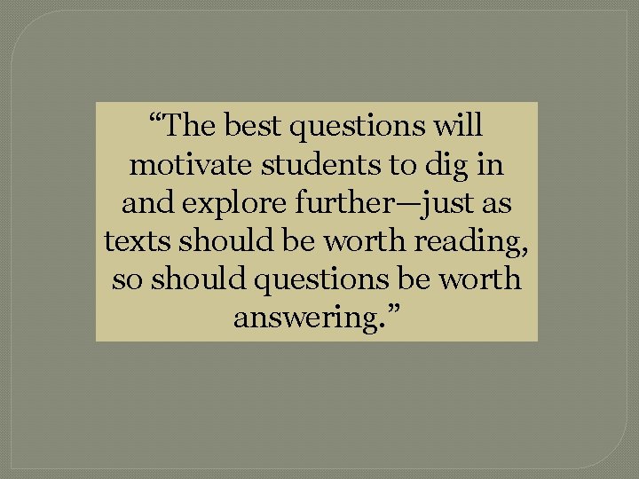 “The best questions will motivate students to dig in and explore further—just as texts