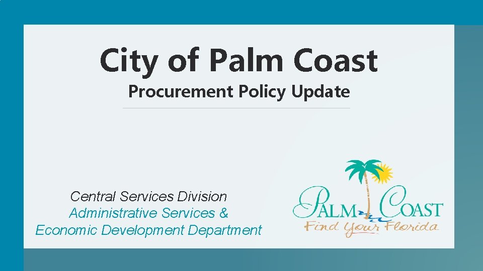 City of Palm Coast Procurement Policy Update Central Services Division Administrative Services & Economic