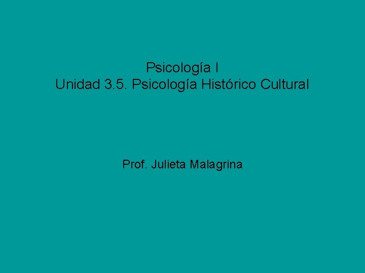 Psicología I Unidad 3. 5. Psicología Histórico Cultural Prof. Julieta Malagrina 
