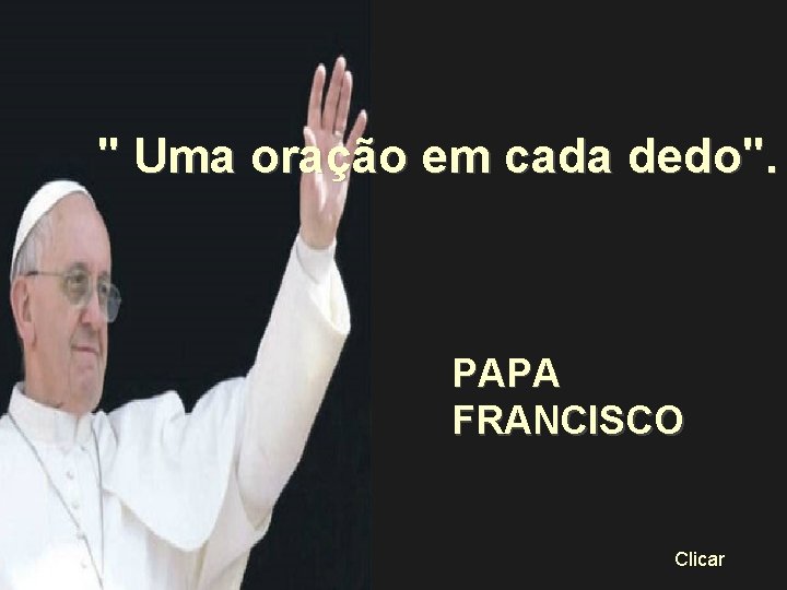 " Uma oração em cada dedo". PAPA FRANCISCO Clicar 