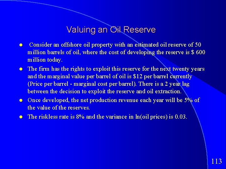 Valuing an Oil Reserve Consider an offshore oil property with an estimated oil reserve