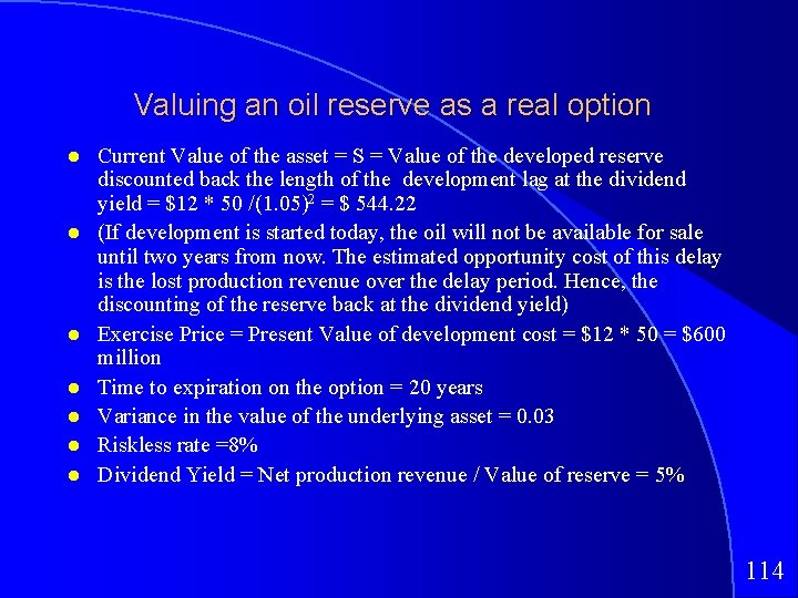 Valuing an oil reserve as a real option Current Value of the asset =