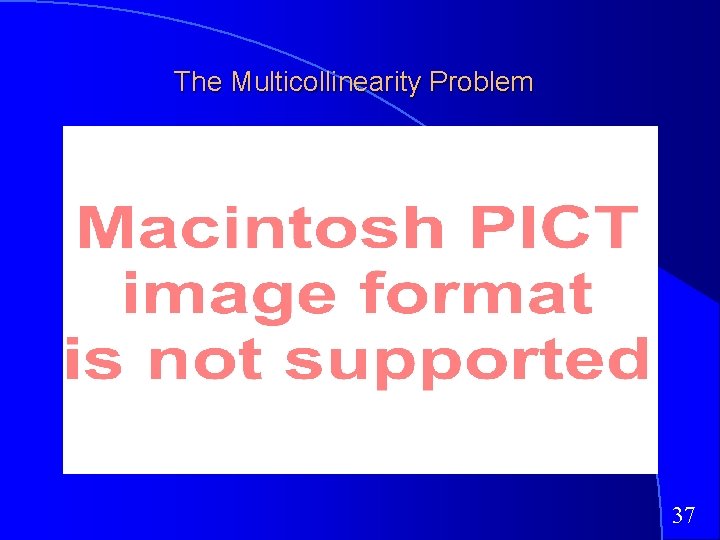 The Multicollinearity Problem 37 