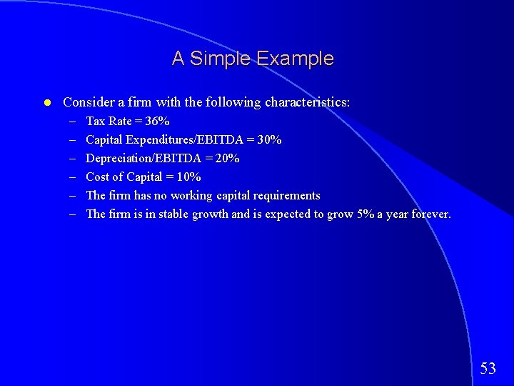 A Simple Example Consider a firm with the following characteristics: – – – Tax