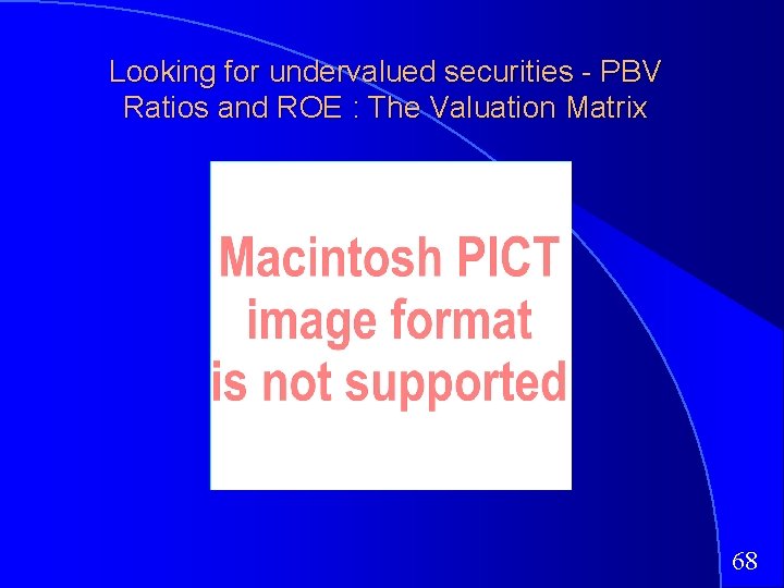 Looking for undervalued securities - PBV Ratios and ROE : The Valuation Matrix 68