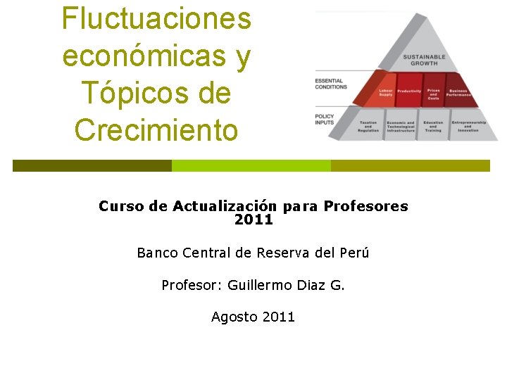 Fluctuaciones económicas y Tópicos de Crecimiento Curso de Actualización para Profesores 2011 Banco Central