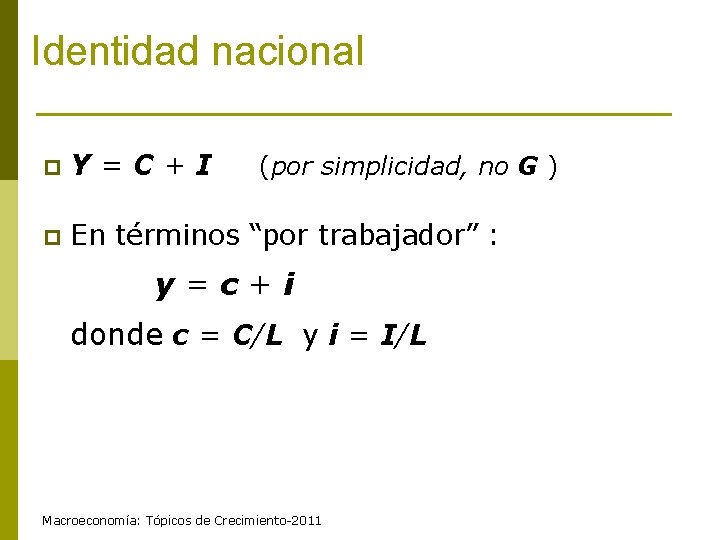 Identidad nacional p Y=C+I p En términos “por trabajador” : (por simplicidad, no G