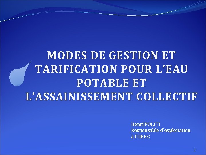 MODES DE GESTION ET TARIFICATION POUR L’EAU POTABLE ET L’ASSAINISSEMENT COLLECTIF Henri POLITI Responsable