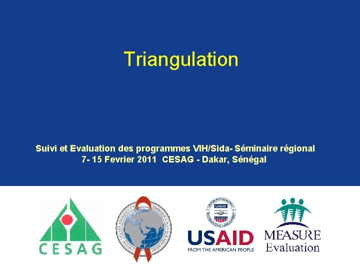 Triangulation Suivi et Evaluation des programmes VIH/Sida- Séminaire régional 7 - 15 Fevrier 2011 Triangulation Suivi et Evaluation des programmes VIH/Sida- Séminaire régional 7 - 15 Fevrier 2011