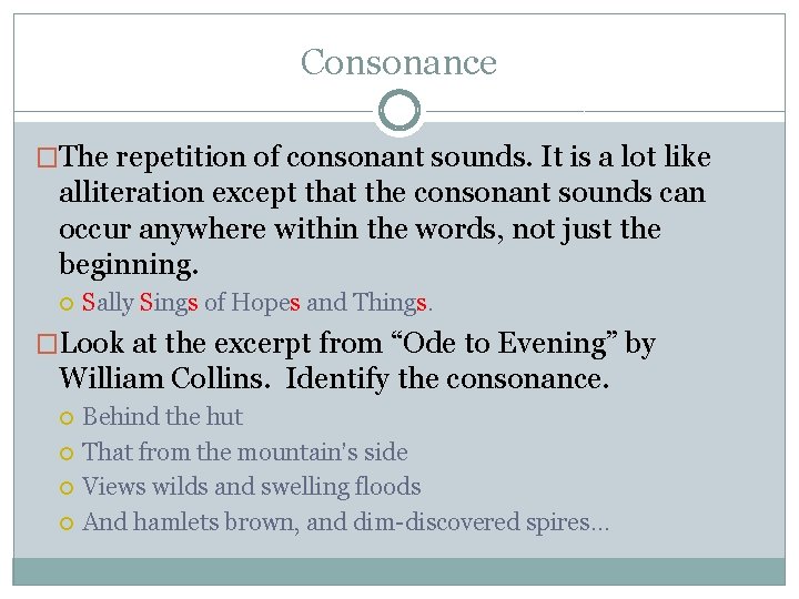Consonance �The repetition of consonant sounds. It is a lot like alliteration except that