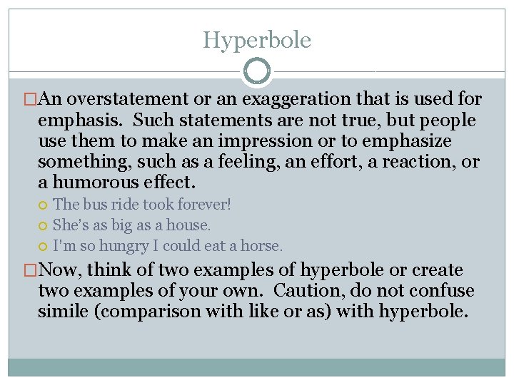 Hyperbole �An overstatement or an exaggeration that is used for emphasis. Such statements are