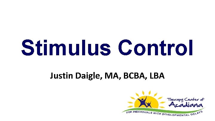 Stimulus Control Justin Daigle, MA, BCBA, LBA 