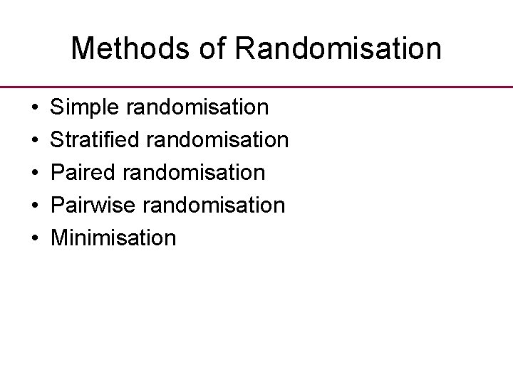 Methods of Randomisation • • • Simple randomisation Stratified randomisation Pairwise randomisation Minimisation 