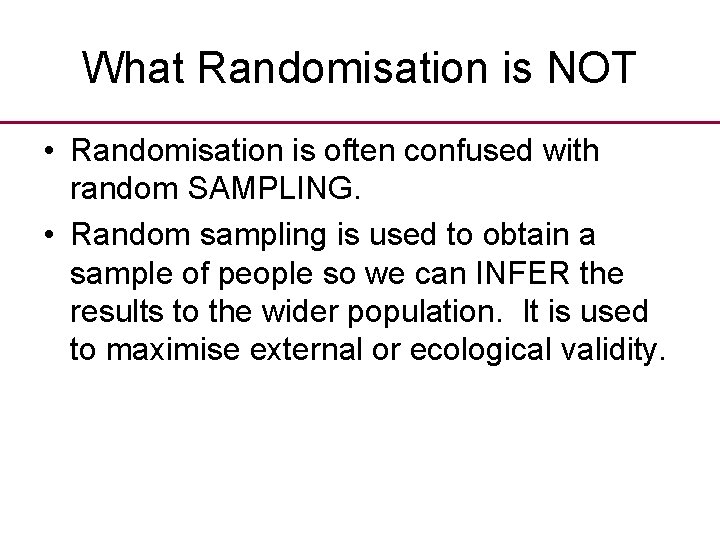 What Randomisation is NOT • Randomisation is often confused with random SAMPLING. • Random