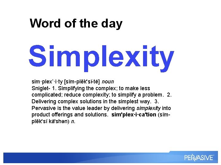 Word of the day Simplexity sim·plex’·i·ty [sĭm-plěk'sĭ-tē] noun Sniglet- 1. Simplifying the complex; to