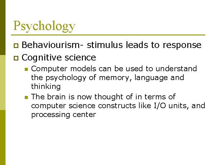 Psychology Behaviourism- stimulus leads to response p Cognitive science p n n Computer models Psychology Behaviourism- stimulus leads to response p Cognitive science p n n Computer models