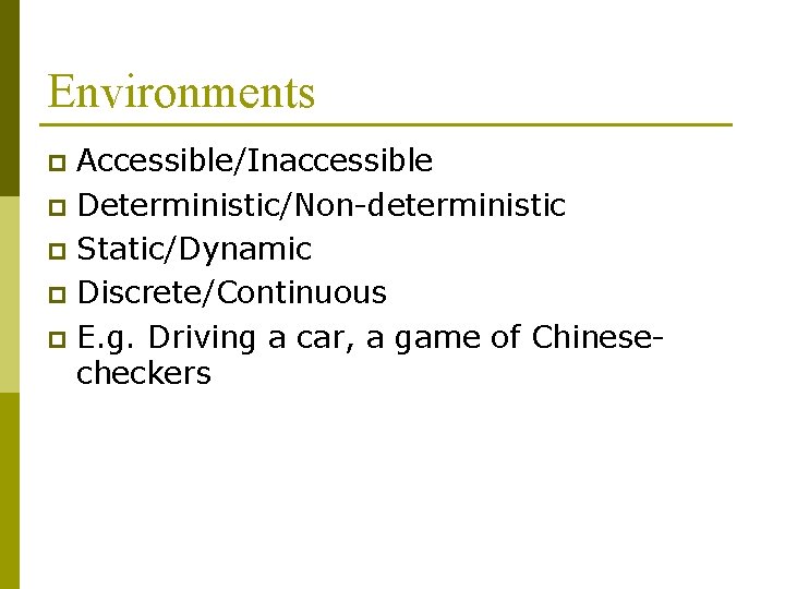 Environments Accessible/Inaccessible p Deterministic/Non-deterministic p Static/Dynamic p Discrete/Continuous p E. g. Driving a car, Environments Accessible/Inaccessible p Deterministic/Non-deterministic p Static/Dynamic p Discrete/Continuous p E. g. Driving a car,