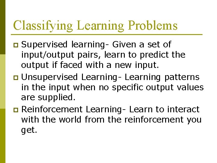 Classifying Learning Problems Supervised learning- Given a set of input/output pairs, learn to predict Classifying Learning Problems Supervised learning- Given a set of input/output pairs, learn to predict