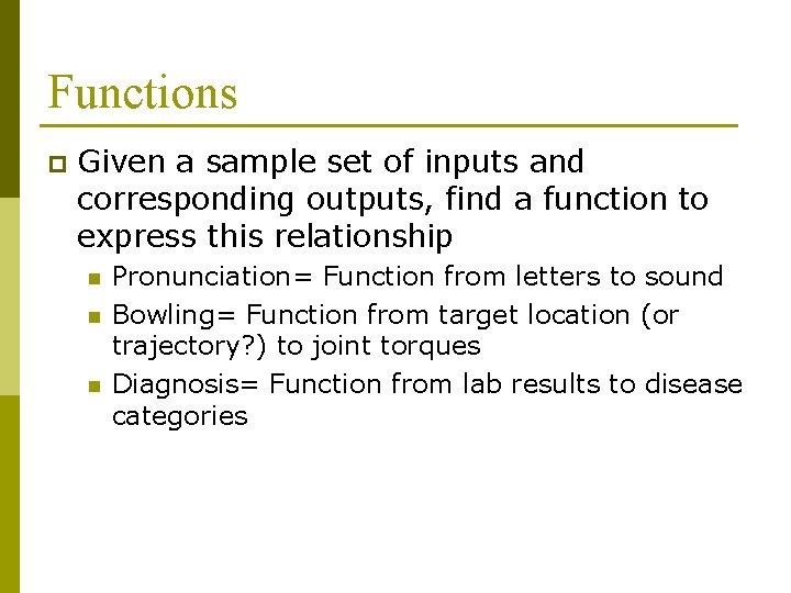 Functions p Given a sample set of inputs and corresponding outputs, find a function Functions p Given a sample set of inputs and corresponding outputs, find a function