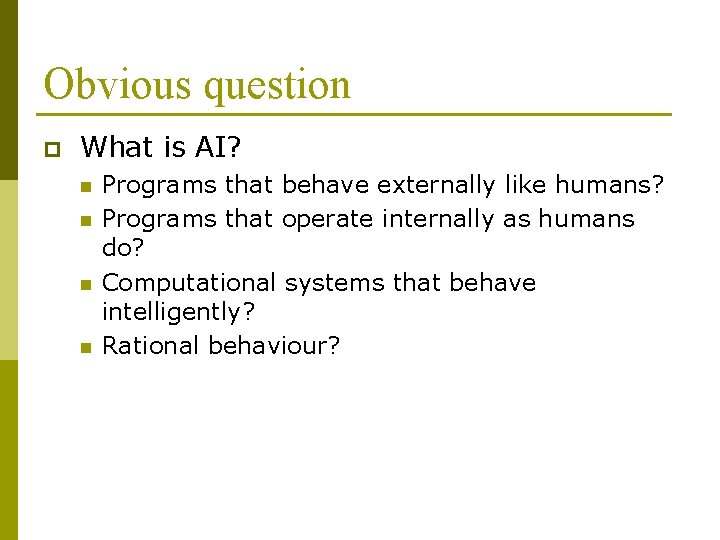 Obvious question p What is AI? n n Programs that behave externally like humans? Obvious question p What is AI? n n Programs that behave externally like humans?