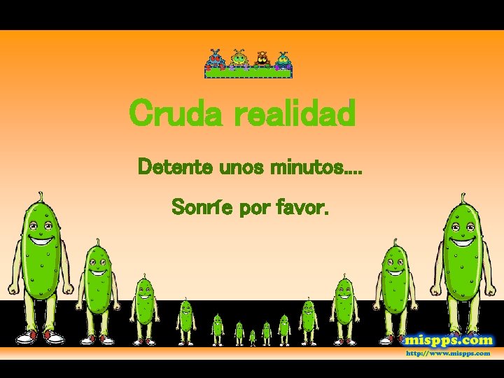Cruda realidad Detente unos minutos. . Sonríe por favor. 