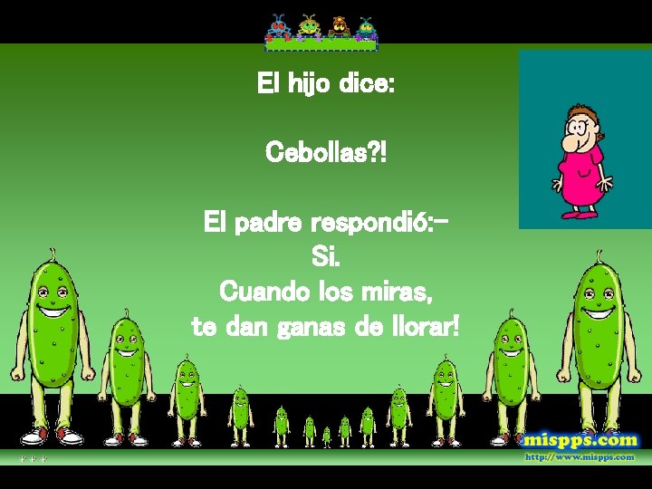El hijo dice: Cebollas? ! El padre respondió: Si. Cuando los miras, te dan