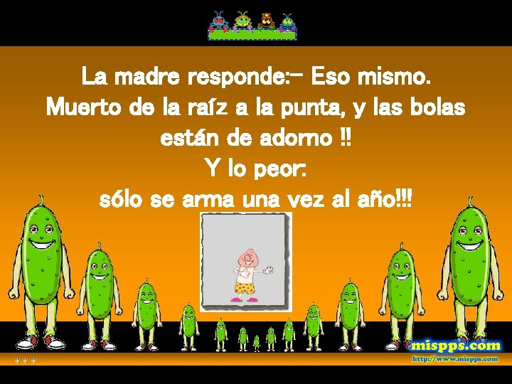 La madre responde: - Eso mismo. Muerto de la raíz a la punta, y