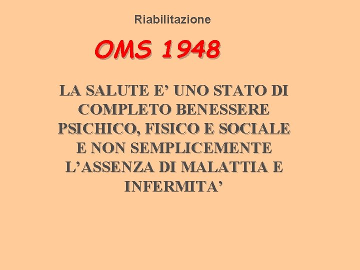 Riabilitazione OMS 1948 LA SALUTE E’ UNO STATO DI COMPLETO BENESSERE PSICHICO, FISICO E