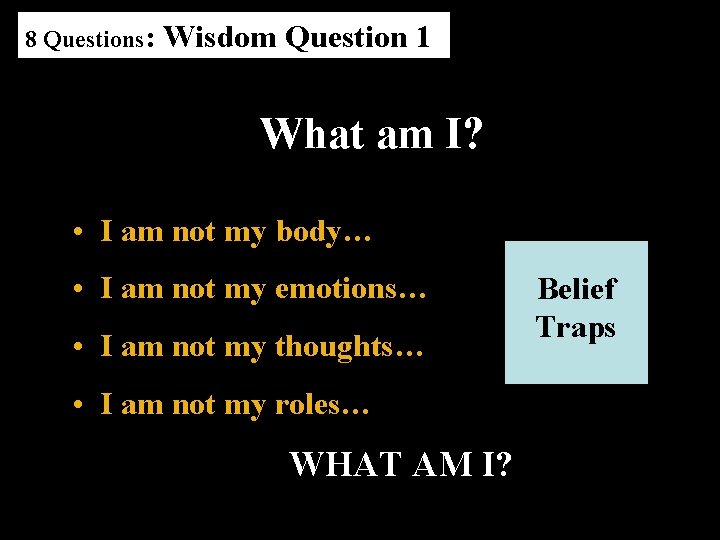 8 Questions: Wisdom Question 1 What am I? • I am not my body…