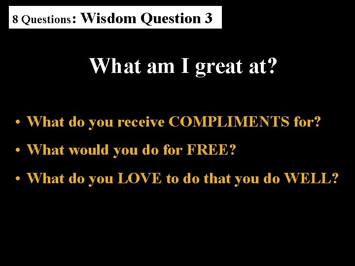 8 Questions: Wisdom Question 3 What am I great at? • What do you