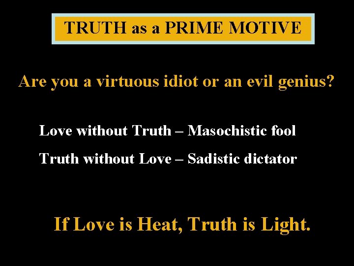 TRUTH as a PRIME MOTIVE Are you a virtuous idiot or an evil genius?