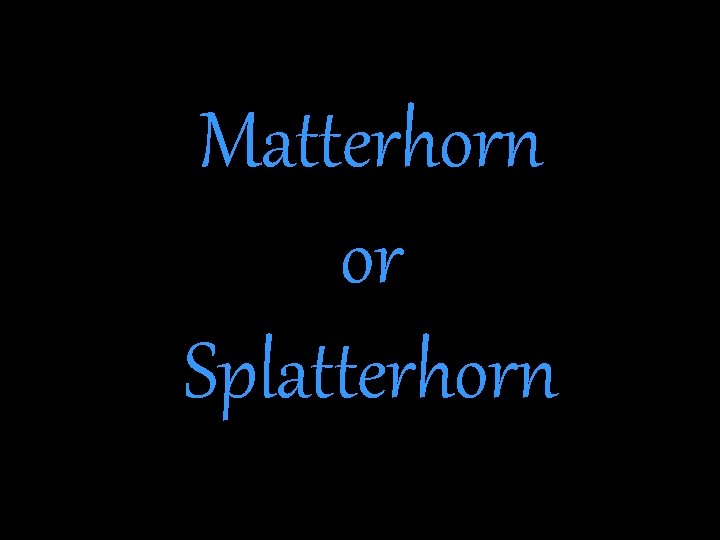 Matterhorn or Splatterhorn 