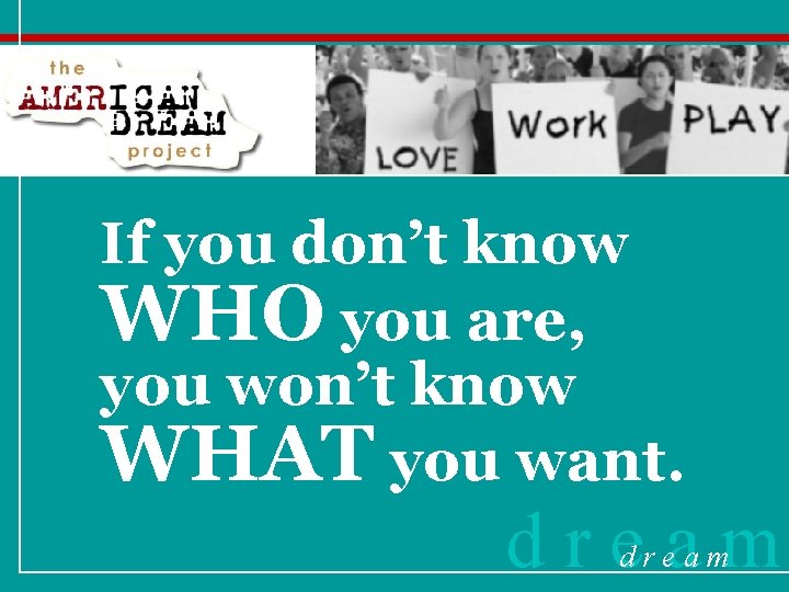 If you don’t know WHO you are, you won’t know WHAT you want. dream