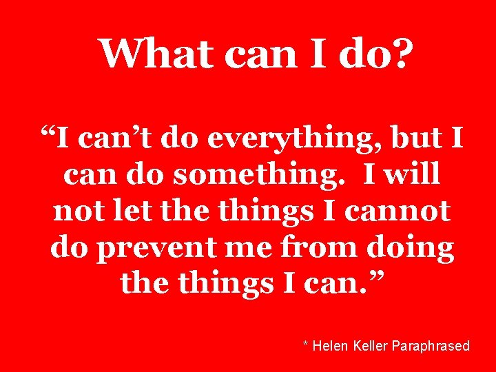 What can I do? “I can’t do everything, but I can do something. I